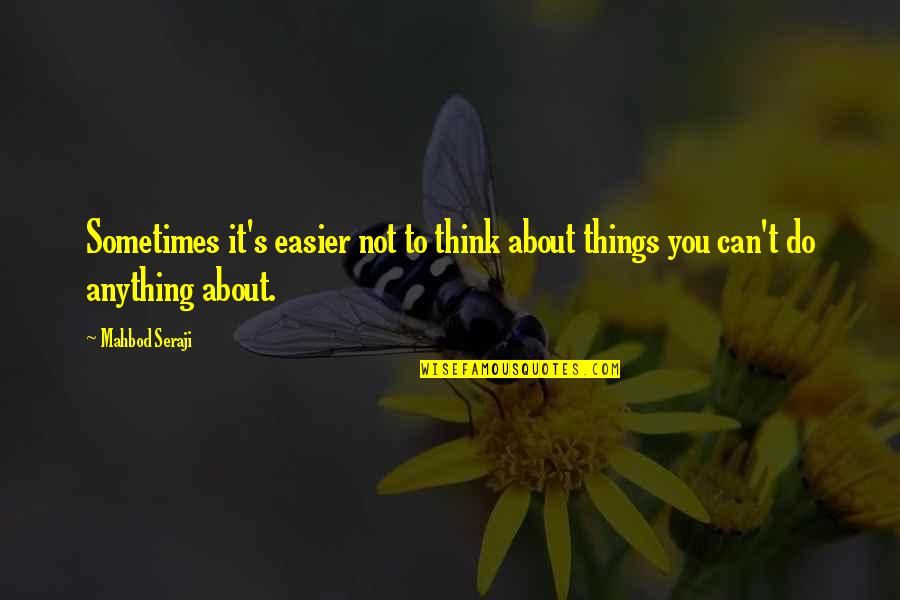 Mahbod Seraji Quotes By Mahbod Seraji: Sometimes it's easier not to think about things