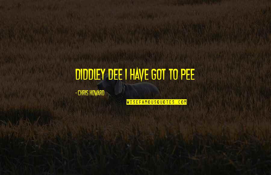 Mahcup Nedir Quotes By Chris Howard: Diddley dee I have got to pee Mahcup Nedir Quotes By Chris Howard: Diddley dee I have got to pee
