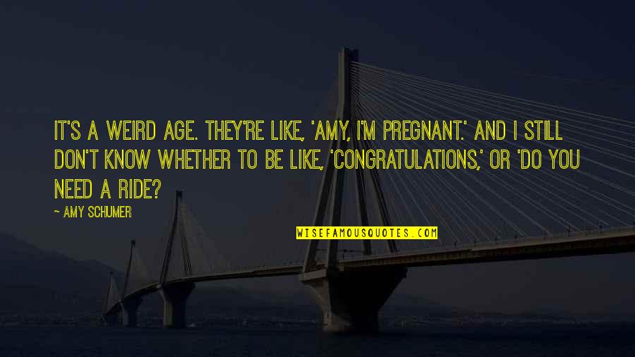 Mahdad Neurologist Quotes By Amy Schumer: It's a weird age. They're like, 'Amy, I'm