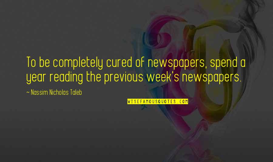 Mahdavian Mani Quotes By Nassim Nicholas Taleb: To be completely cured of newspapers, spend a