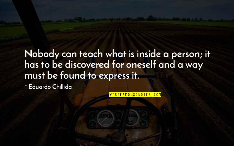 Mahdi Manjra Quotes By Eduardo Chillida: Nobody can teach what is inside a person; Mahdi Manjra Quotes By Eduardo Chillida: Nobody can teach what is inside a person;