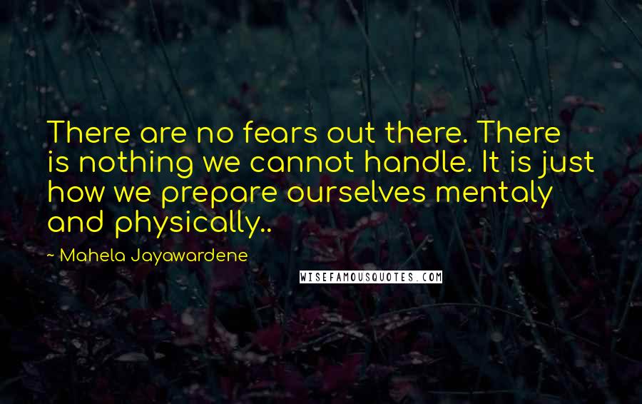 Mahela Jayawardene quotes: There are no fears out there. There is nothing we cannot handle. It is just how we prepare ourselves mentaly and physically..