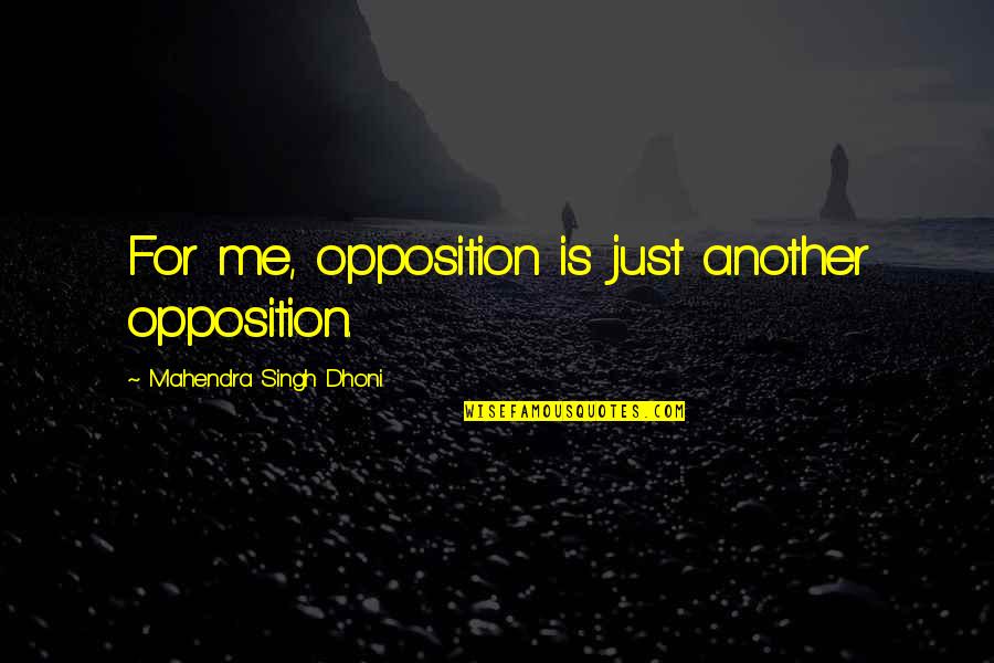 Mahendra Dhoni Quotes By Mahendra Singh Dhoni: For me, opposition is just another opposition.