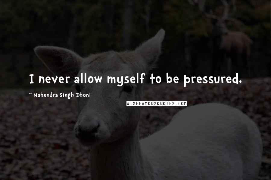 Mahendra Singh Dhoni quotes: I never allow myself to be pressured.