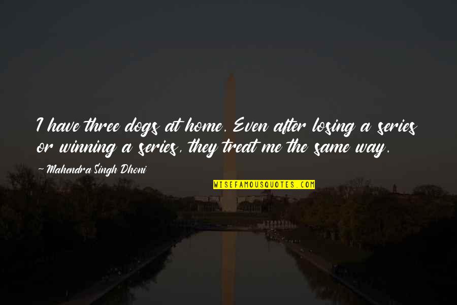 Mahendra Singh Dhoni Quotes By Mahendra Singh Dhoni: I have three dogs at home. Even after Mahendra Singh Dhoni Quotes By Mahendra Singh Dhoni: I have three dogs at home. Even after