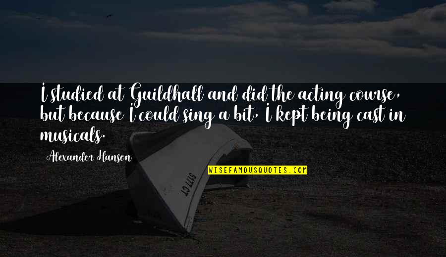 Mahendra Singh Tikait Quotes By Alexander Hanson: I studied at Guildhall and did the acting Mahendra Singh Tikait Quotes By Alexander Hanson: I studied at Guildhall and did the acting