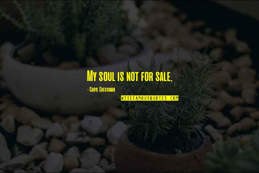 Mahendru Family Quotes By Caryl Chessman: My soul is not for sale. Mahendru Family Quotes By Caryl Chessman: My soul is not for sale.