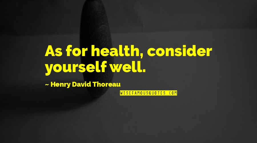 Mahendru Family Quotes By Henry David Thoreau: As for health, consider yourself well. Mahendru Family Quotes By Henry David Thoreau: As for health, consider yourself well.