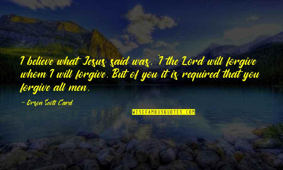 Mahendru Family Quotes By Orson Scott Card: I believe what Jesus said was, 'I the Mahendru Family Quotes By Orson Scott Card: I believe what Jesus said was, 'I the