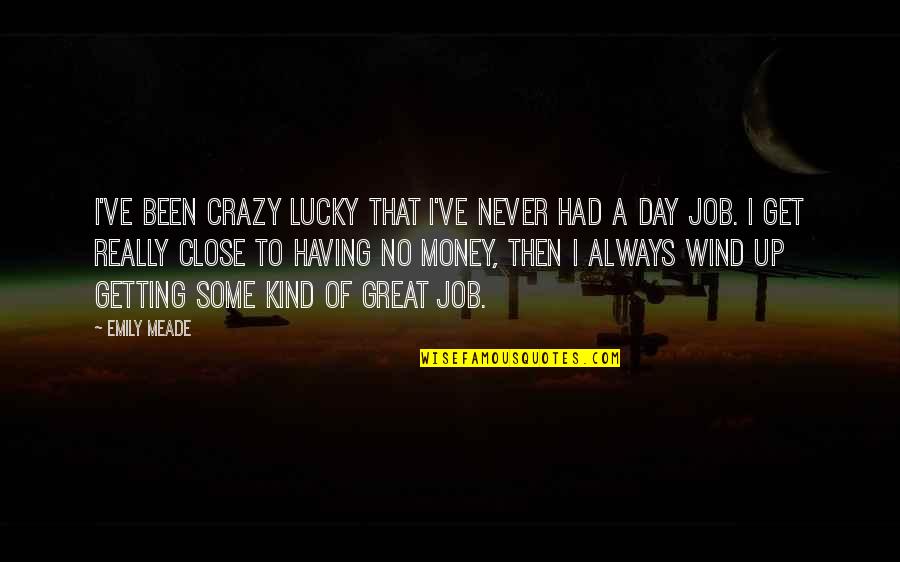 Mahendru Pc Quotes By Emily Meade: I've been crazy lucky that I've never had Mahendru Pc Quotes By Emily Meade: I've been crazy lucky that I've never had