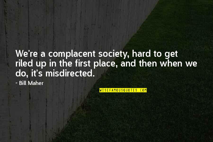 Maher Bill Quotes By Bill Maher: We're a complacent society, hard to get riled