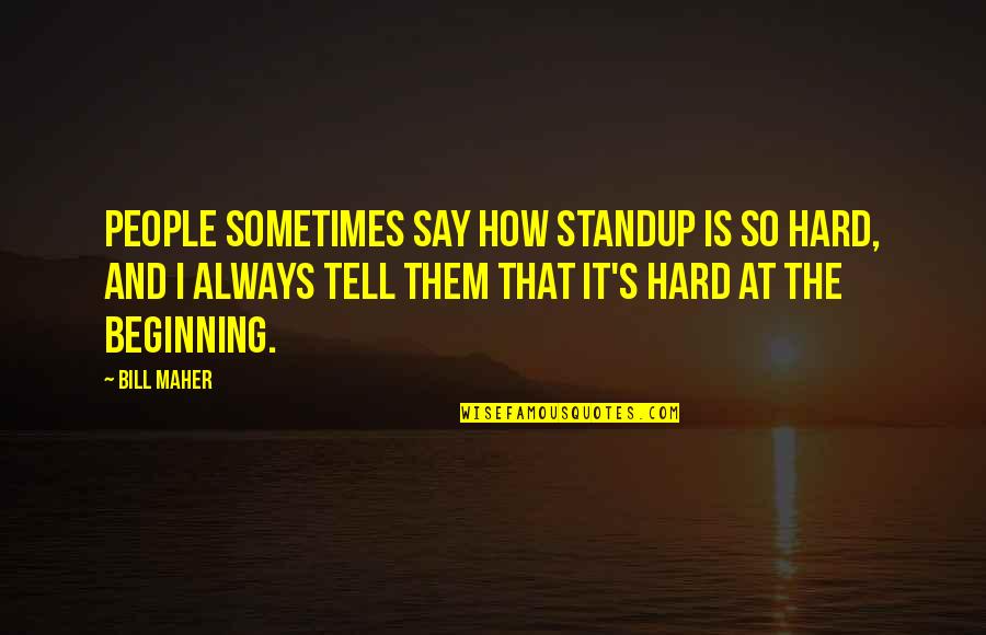 Maher Bill Quotes By Bill Maher: People sometimes say how standup is so hard,