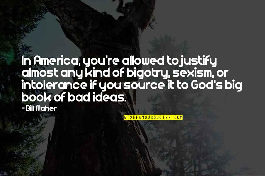 Maher Bill Quotes By Bill Maher: In America, you're allowed to justify almost any