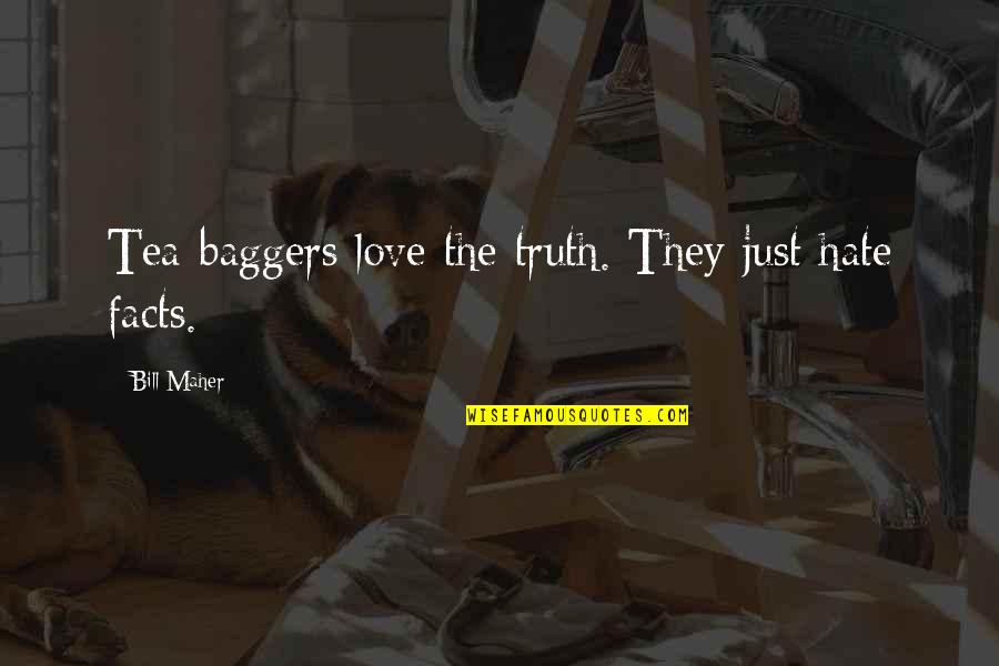 Maher Bill Quotes By Bill Maher: Tea-baggers love the truth. They just hate facts. Maher Bill Quotes By Bill Maher: Tea-baggers love the truth. They just hate facts.