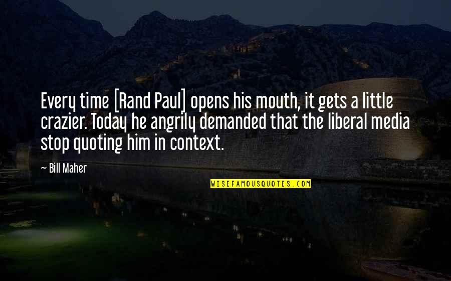 Maher Bill Quotes By Bill Maher: Every time [Rand Paul] opens his mouth, it