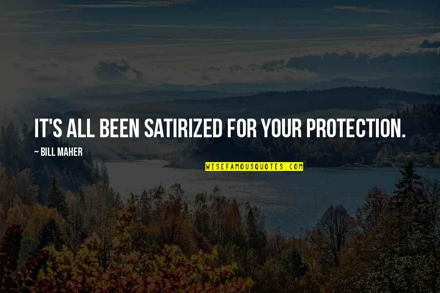 Maher Bill Quotes By Bill Maher: It's all been satirized for your protection. Maher Bill Quotes By Bill Maher: It's all been satirized for your protection.