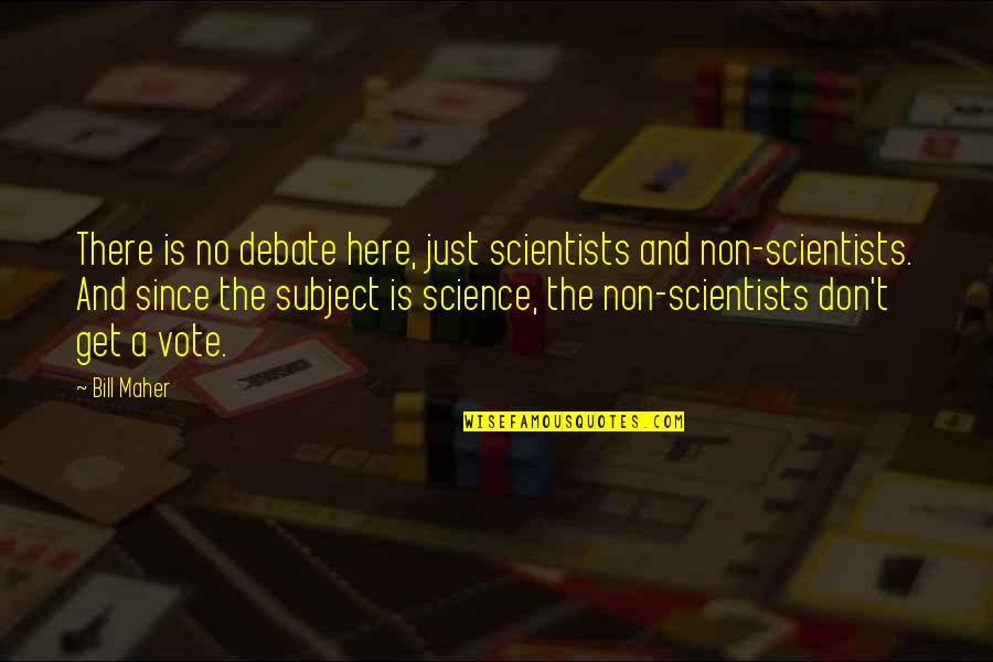 Maher Bill Quotes By Bill Maher: There is no debate here, just scientists and Maher Bill Quotes By Bill Maher: There is no debate here, just scientists and