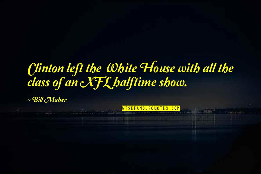 Maher Bill Quotes By Bill Maher: Clinton left the White House with all the Maher Bill Quotes By Bill Maher: Clinton left the White House with all the