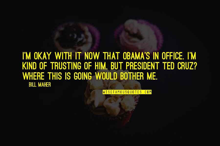 Maher Bill Quotes By Bill Maher: I'm okay with it now that Obama's in Maher Bill Quotes By Bill Maher: I'm okay with it now that Obama's in