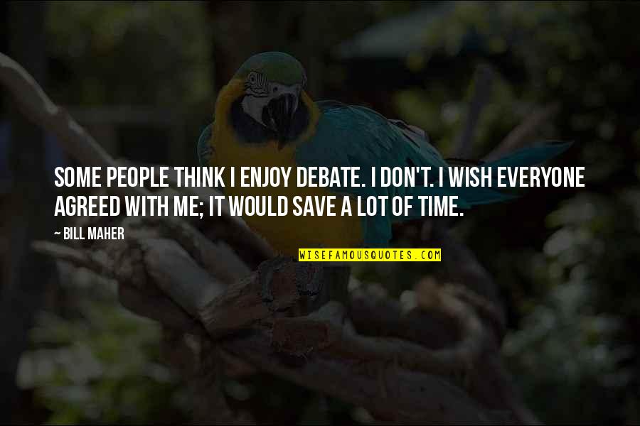 Maher Bill Quotes By Bill Maher: Some people think I enjoy debate. I don't. Maher Bill Quotes By Bill Maher: Some people think I enjoy debate. I don't.