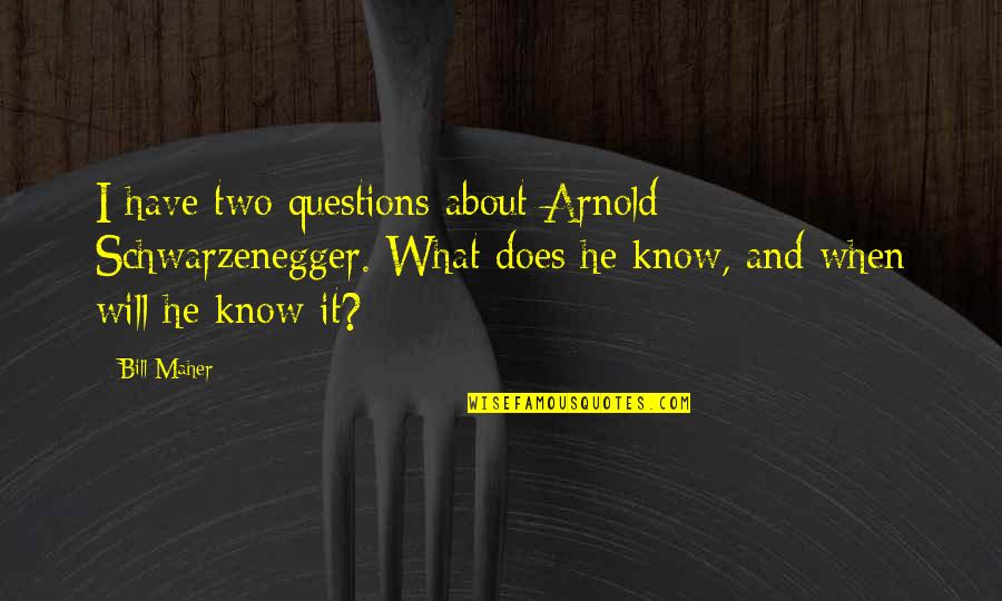 Maher Bill Quotes By Bill Maher: I have two questions about Arnold Schwarzenegger. What Maher Bill Quotes By Bill Maher: I have two questions about Arnold Schwarzenegger. What