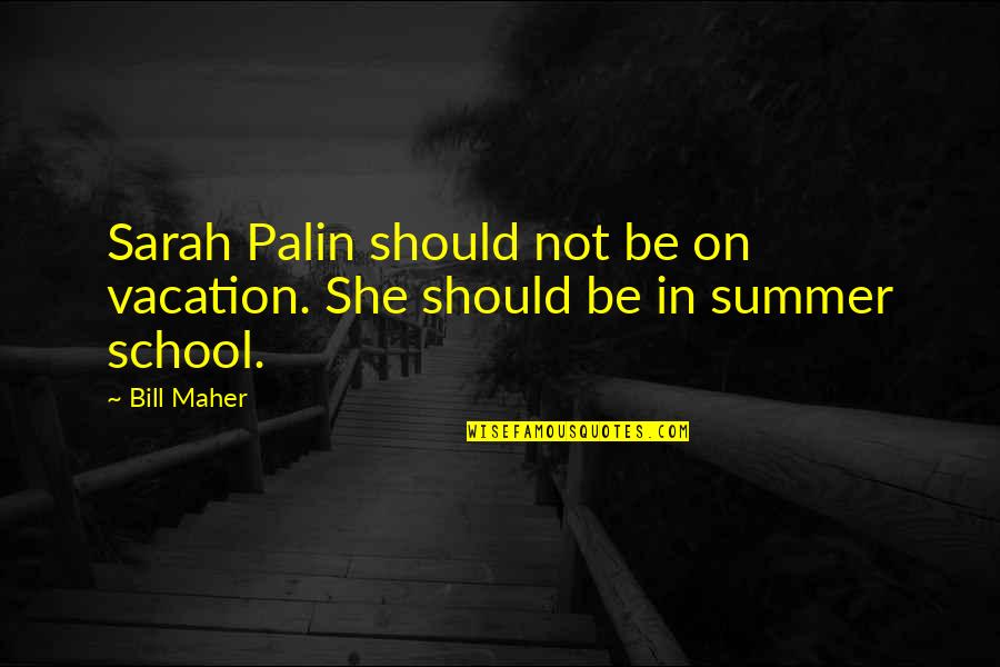 Maher Bill Quotes By Bill Maher: Sarah Palin should not be on vacation. She