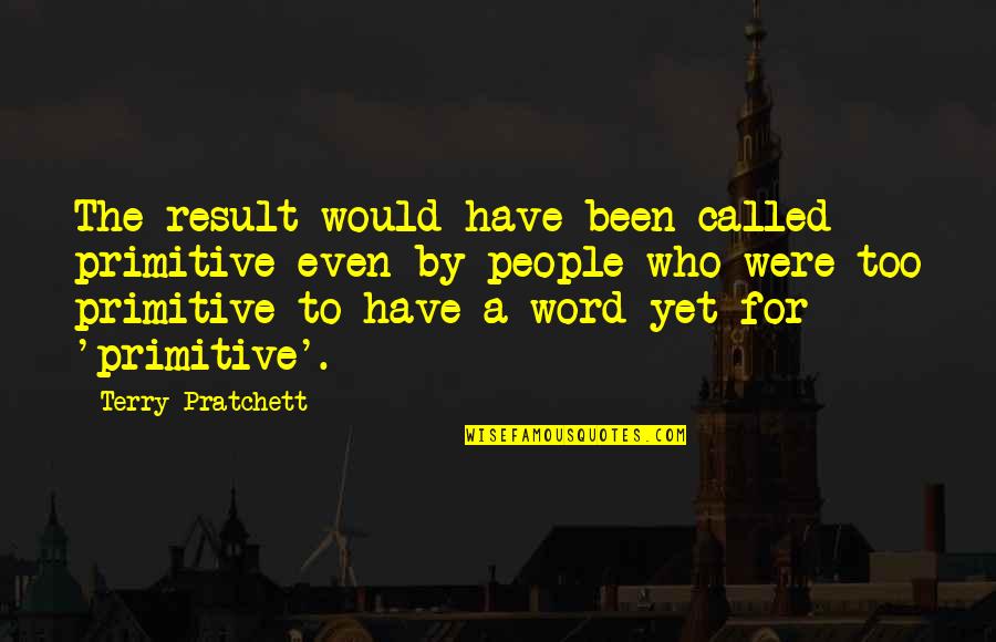 Mahesh Amalean Quotes By Terry Pratchett: The result would have been called primitive even