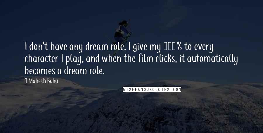 Mahesh Babu quotes: I don't have any dream role. I give my 100% to every character I play, and when the film clicks, it automatically becomes a dream role. Mahesh Babu quotes: I don't have any dream role. I give my 100% to every character I play, and when the film clicks, it automatically becomes a dream role.