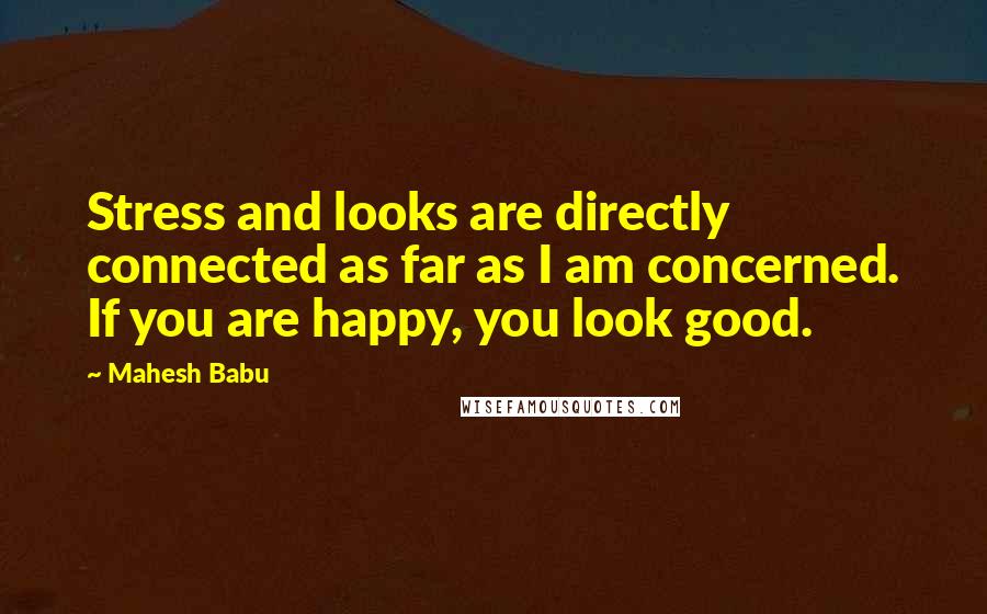 Mahesh Babu quotes: Stress and looks are directly connected as far as I am concerned. If you are happy, you look good.