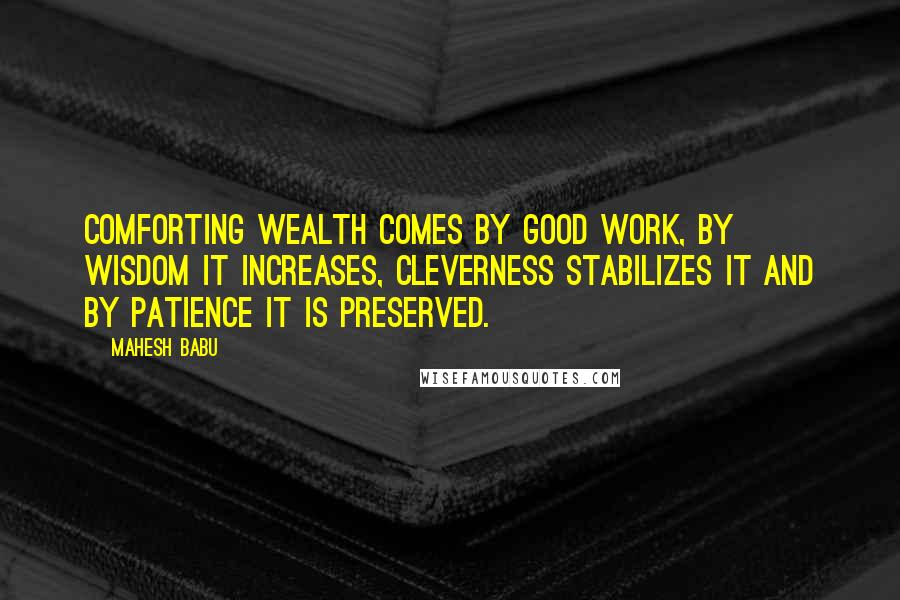 Mahesh Babu quotes: Comforting Wealth comes by good work, by wisdom it increases, cleverness stabilizes it and by patience it is preserved. Mahesh Babu quotes: Comforting Wealth comes by good work, by wisdom it increases, cleverness stabilizes it and by patience it is preserved.