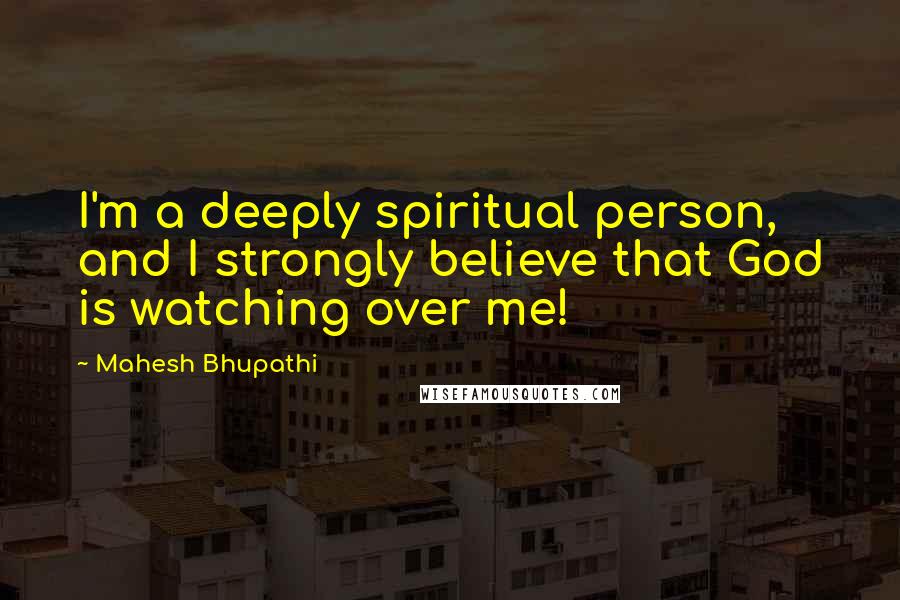 Mahesh Bhupathi quotes: I'm a deeply spiritual person, and I strongly believe that God is watching over me!