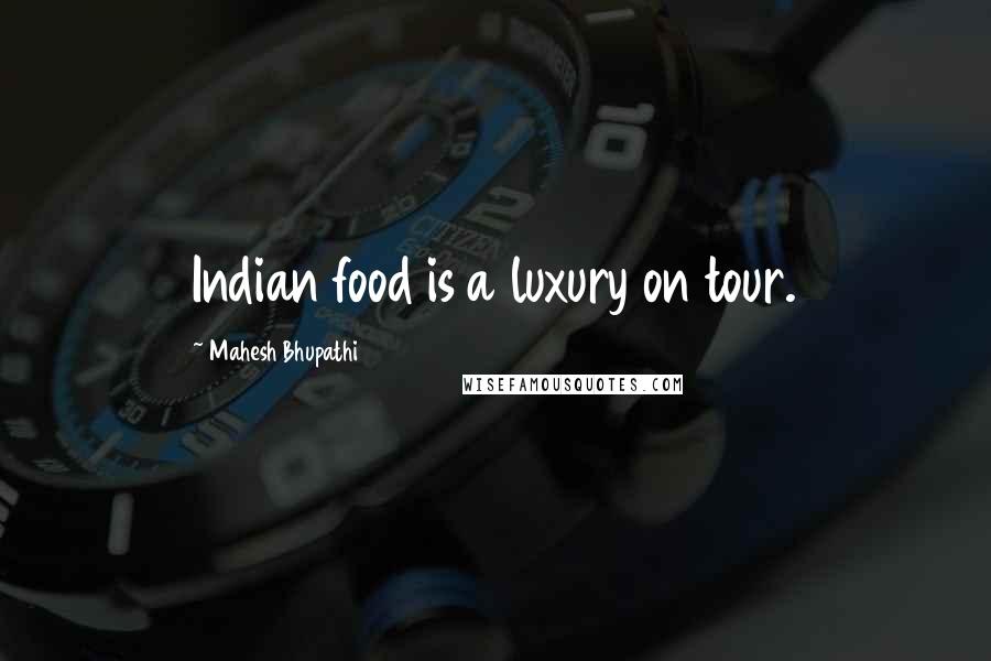 Mahesh Bhupathi quotes: Indian food is a luxury on tour.