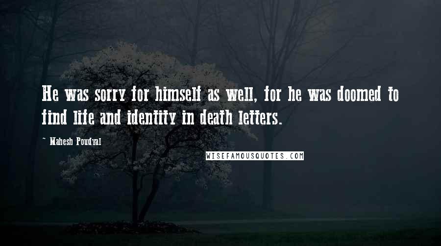 Mahesh Poudyal quotes: He was sorry for himself as well, for he was doomed to find life and identity in death letters.