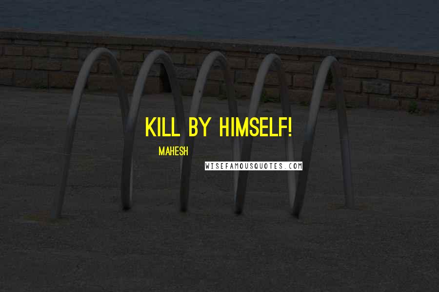 Mahesh quotes: kill by himself!