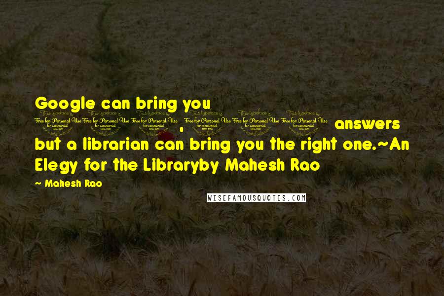 Mahesh Rao quotes: Google can bring you 100,000 answers but a librarian can bring you the right one.~An Elegy for the Libraryby Mahesh Rao