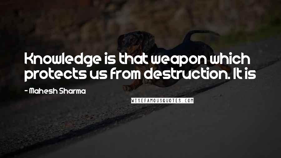 Mahesh Sharma quotes: Knowledge is that weapon which protects us from destruction. It is