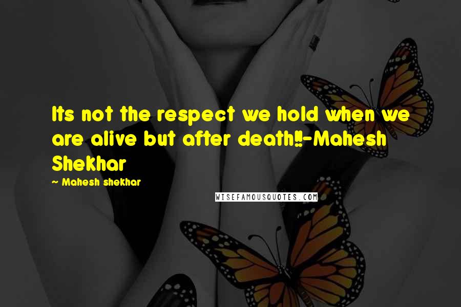 Mahesh Shekhar quotes: Its not the respect we hold when we are alive but after death!!-Mahesh Shekhar