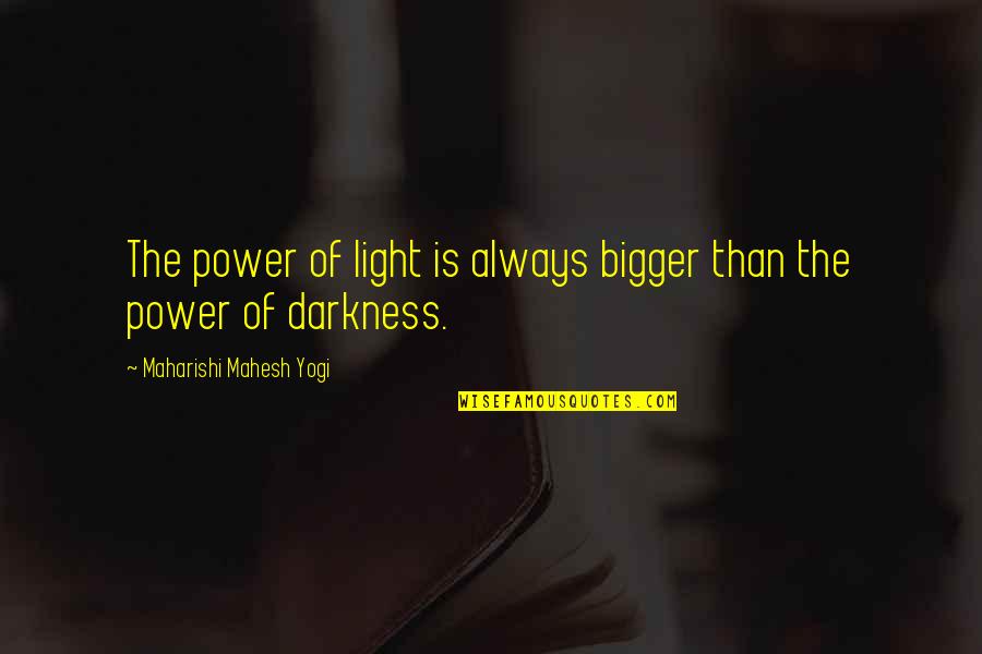 Mahesh Yogi Quotes By Maharishi Mahesh Yogi: The power of light is always bigger than