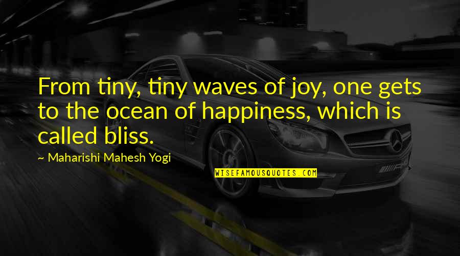 Mahesh Yogi Quotes By Maharishi Mahesh Yogi: From tiny, tiny waves of joy, one gets