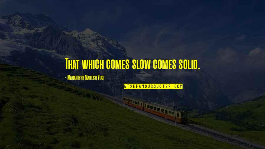 Mahesh Yogi Quotes By Maharishi Mahesh Yogi: That which comes slow comes solid.