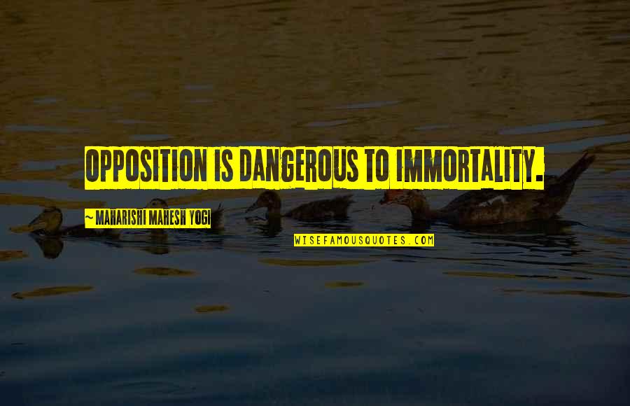 Mahesh Yogi Quotes By Maharishi Mahesh Yogi: Opposition is dangerous to immortality.