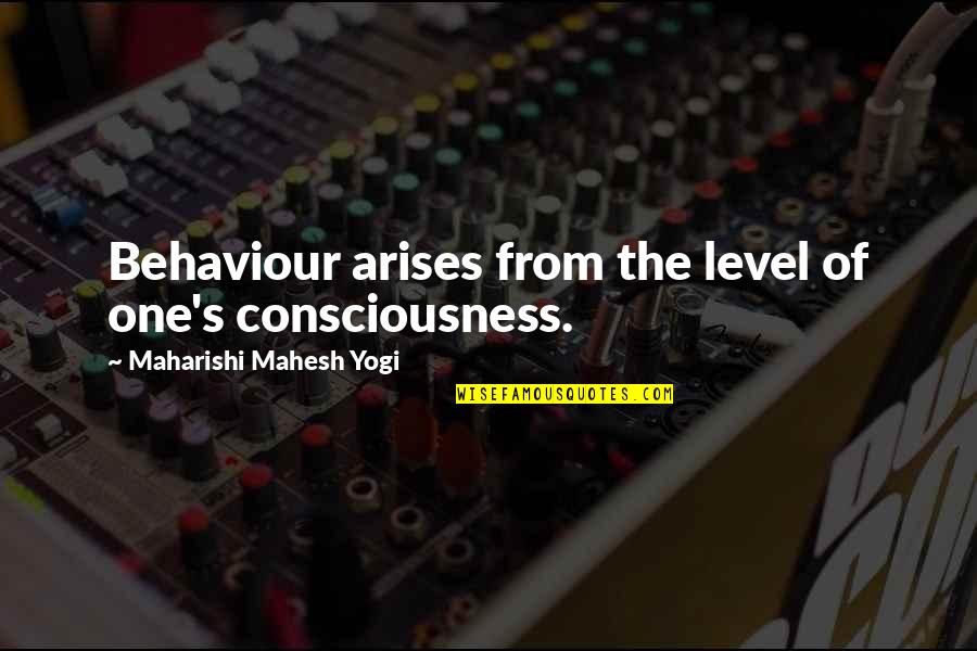 Mahesh Yogi Quotes By Maharishi Mahesh Yogi: Behaviour arises from the level of one's consciousness.