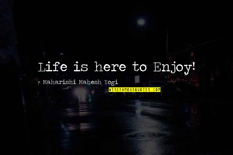 Mahesh Yogi Quotes By Maharishi Mahesh Yogi: Life is here to Enjoy!