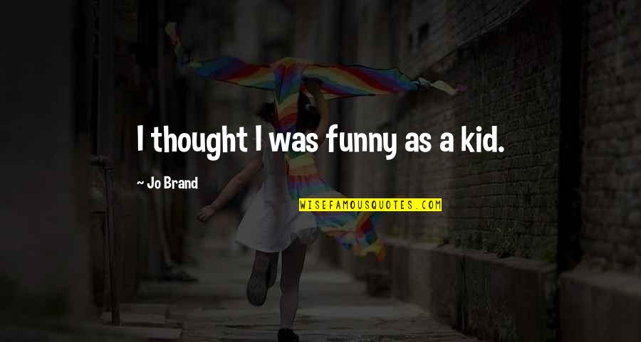 Maheshwari Motivational Speaker Quotes By Jo Brand: I thought I was funny as a kid. Maheshwari Motivational Speaker Quotes By Jo Brand: I thought I was funny as a kid.