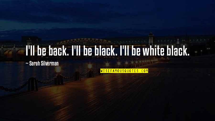 Maheswaran Jayaraman Quotes By Sarah Silverman: I'll be back. I'll be black. I'll be