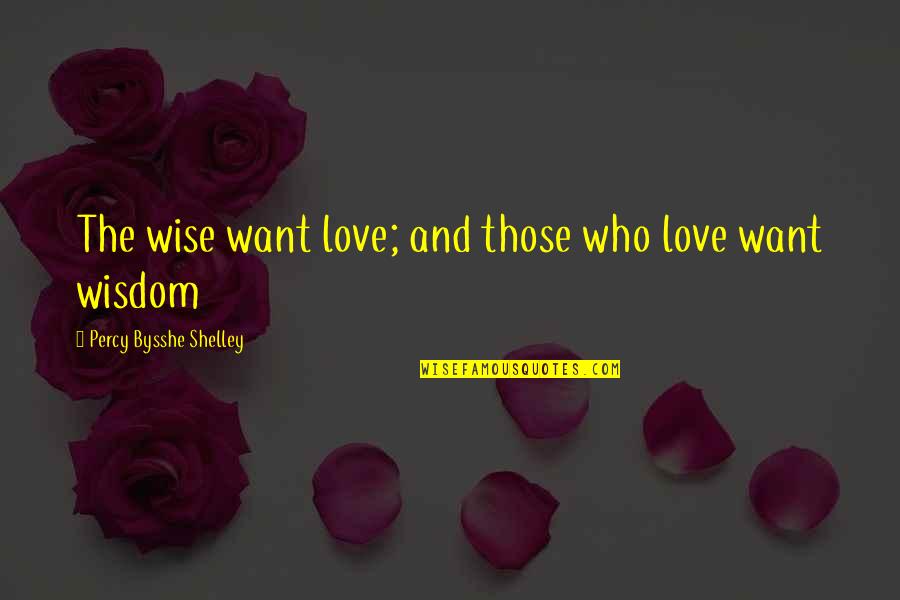 Mahfiruze Quotes By Percy Bysshe Shelley: The wise want love; and those who love Mahfiruze Quotes By Percy Bysshe Shelley: The wise want love; and those who love