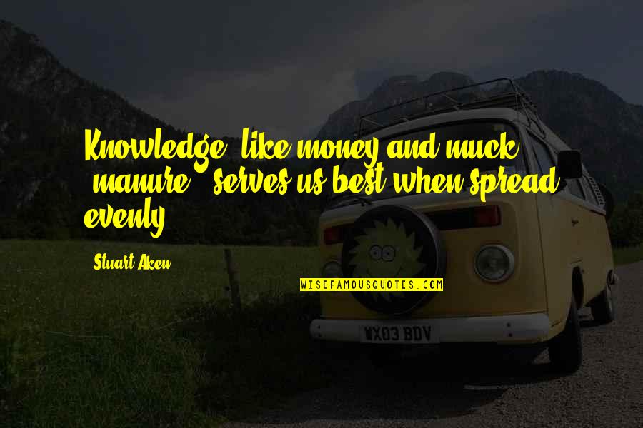 Mahfiruze Quotes By Stuart Aken: Knowledge, like money and muck (manure), serves us