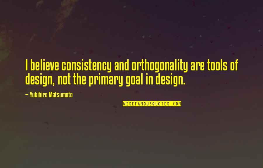 Mahfoudi Quotes By Yukihiro Matsumoto: I believe consistency and orthogonality are tools of Mahfoudi Quotes By Yukihiro Matsumoto: I believe consistency and orthogonality are tools of
