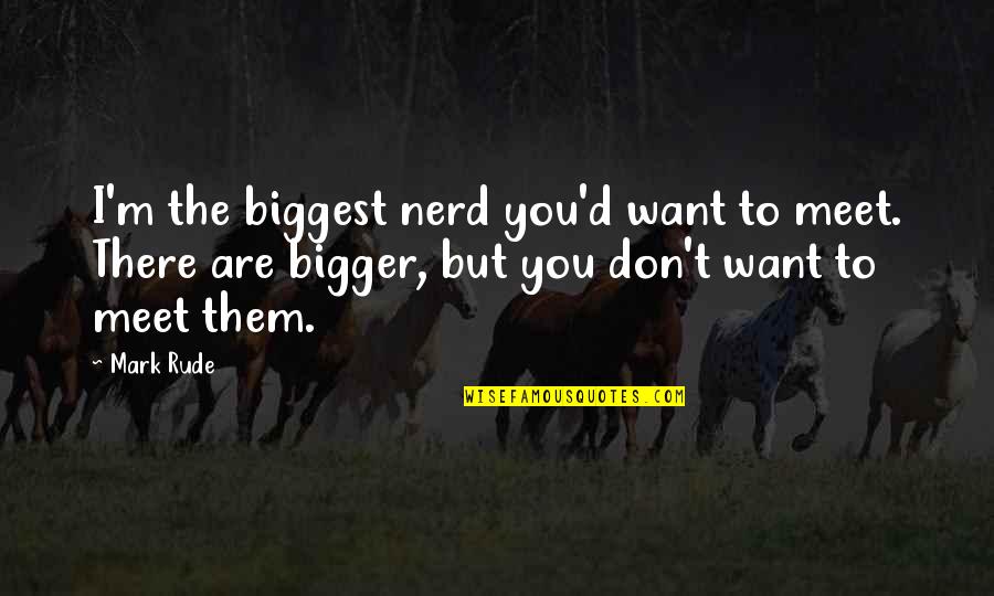 Mahfouz Arabian Quotes By Mark Rude: I'm the biggest nerd you'd want to meet.