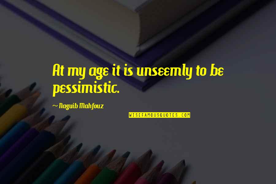 Mahfouz Naguib Quotes By Naguib Mahfouz: At my age it is unseemly to be Mahfouz Naguib Quotes By Naguib Mahfouz: At my age it is unseemly to be